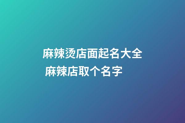 麻辣烫店面起名大全 麻辣店取个名字